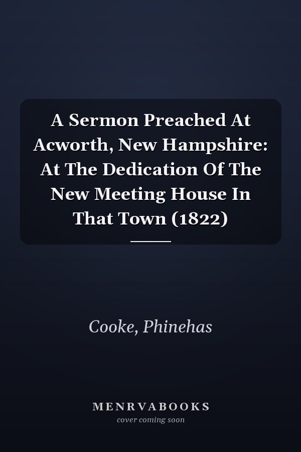 A Sermon Preached At Acworth, New Hampshire: At The Dedication Of The New Meeting House In That Town (1822)