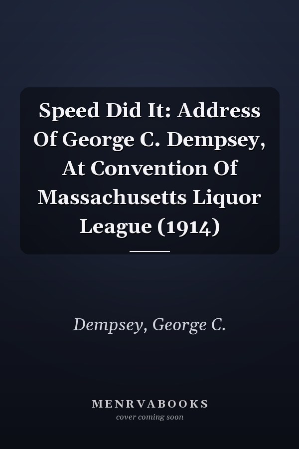 Speed Did It: Address Of George C. Dempsey, At Convention Of Massachusetts Liquor League (1914)
