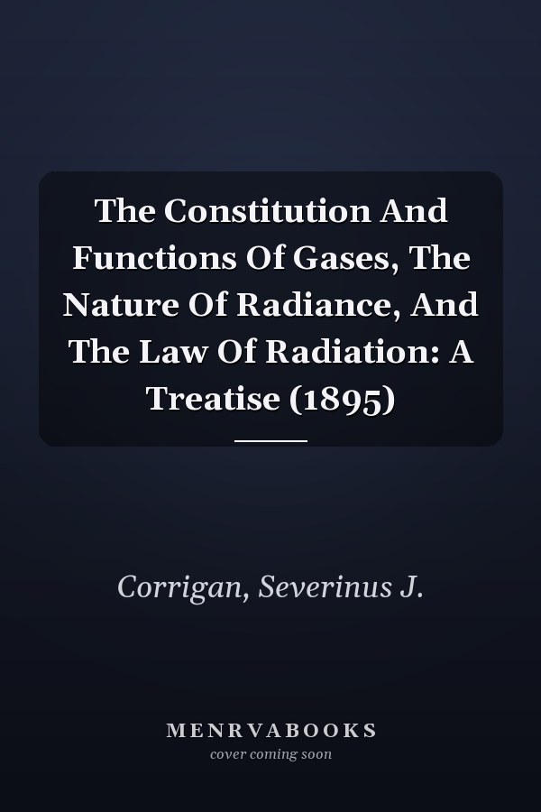 The Constitution And Functions Of Gases, The Nature Of Radiance, And The Law Of Radiation: A Treatise (1895)