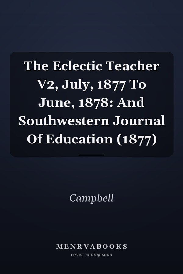 The Eclectic Teacher V2, July, 1877 To June, 1878: And Southwestern Journal Of Education (1877)