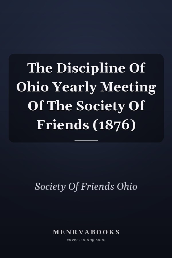 The Discipline Of Ohio Yearly Meeting Of The Society Of Friends (1876)