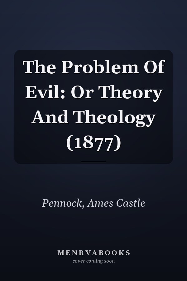 The Problem Of Evil: Or Theory And Theology (1877)