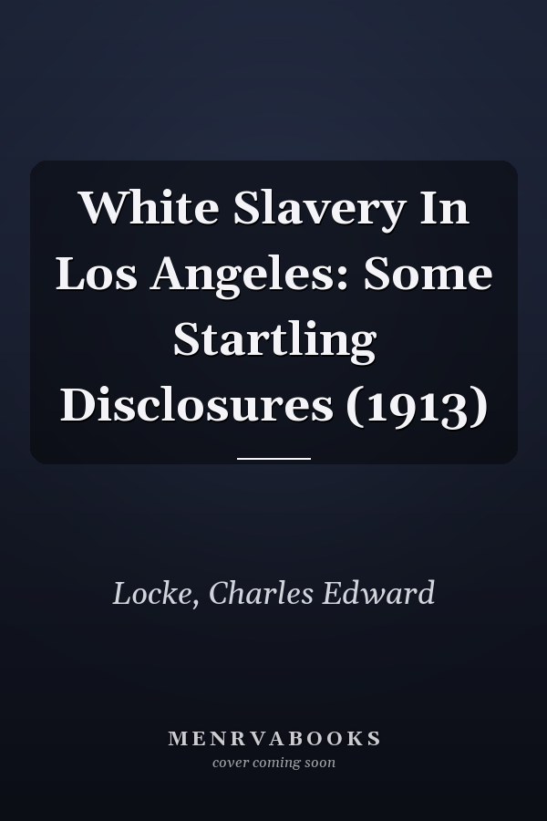 White Slavery In Los Angeles: Some Startling Disclosures (1913)