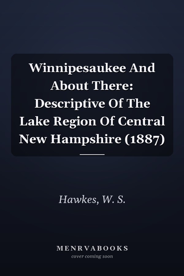Winnipesaukee And About There: Descriptive Of The Lake Region Of Central New Hampshire (1887)