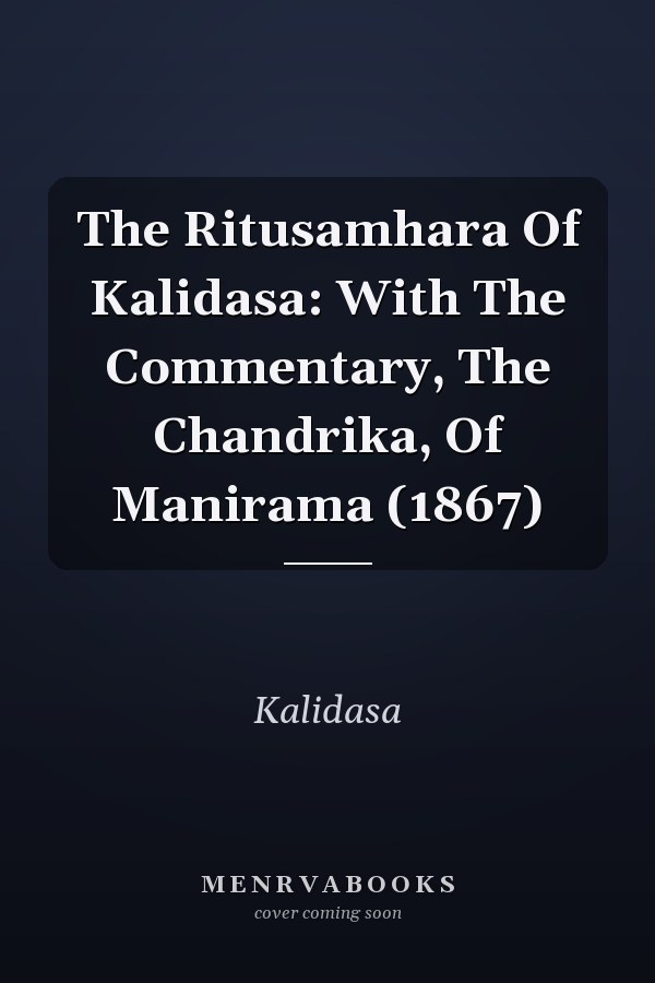 The Ritusamhara Of Kalidasa: With The Commentary, The Chandrika, Of Manirama (1867)