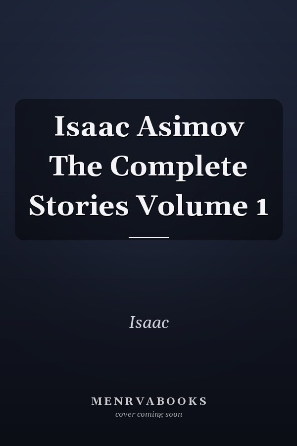 Isaac Asimov The Complete Stories Volume 1