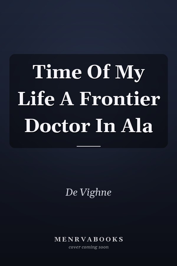 Time Of My Life A Frontier Doctor In Ala