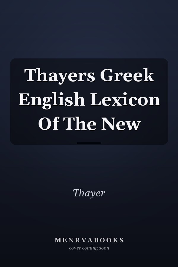Thayers Greek English Lexicon Of The New