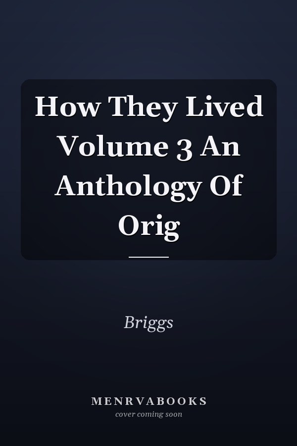 How They Lived Volume 3 An Anthology Of Orig