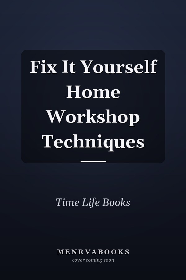 Fix It Yourself Home Workshop Techniques