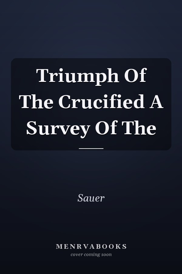 Triumph Of The Crucified A Survey Of The