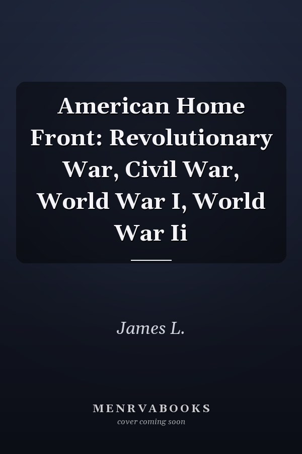 American Home Front: Revolutionary War, Civil War, World War I, World War Ii