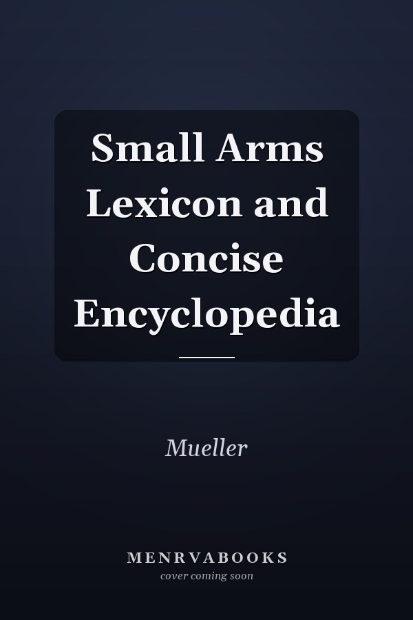 Small Arms Lexicon and Concise Encyclopedia