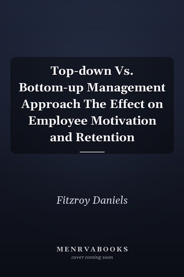 Top-down Vs. Bottom-up Management Approach The Effect on Employee Motivation and Retention