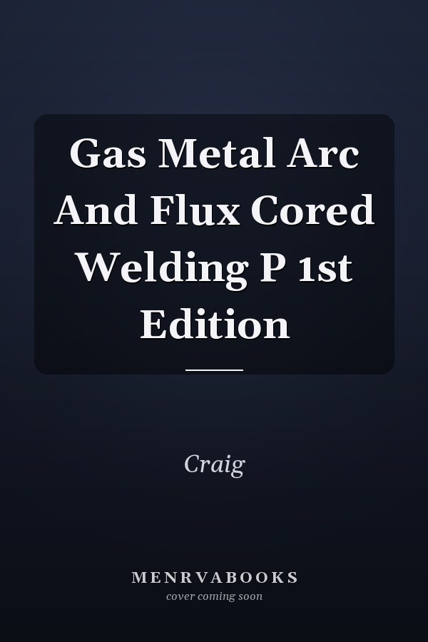 Gas Metal Arc And Flux Cored Welding P 1st Edition