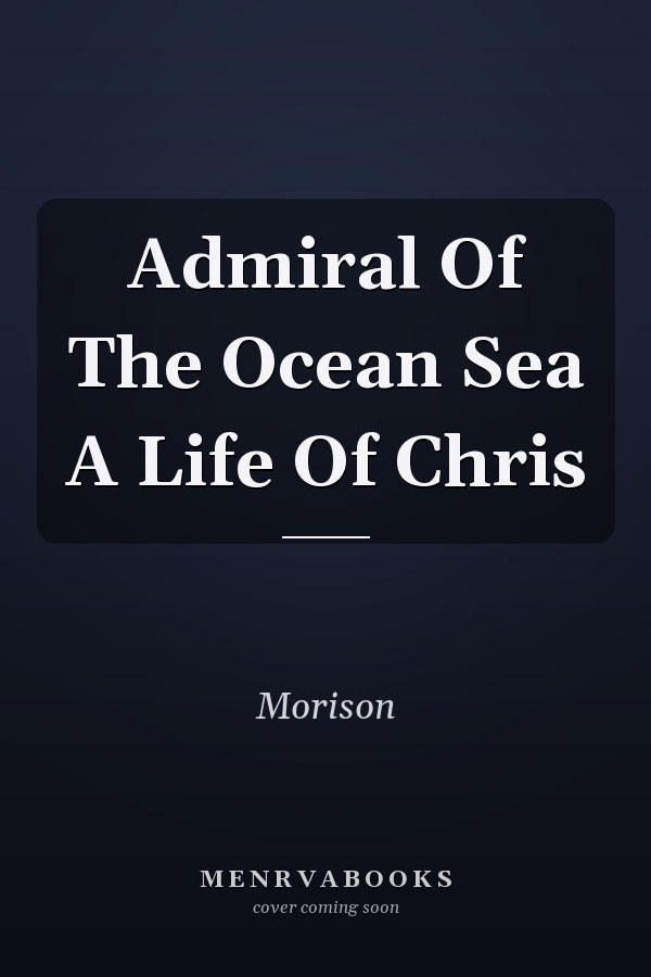 Admiral Of The Ocean Sea A Life Of Chris