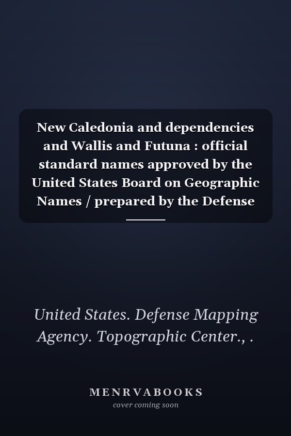 New Caledonia and dependencies and Wallis and Futuna : official standard names approved by the United States Board on Geographic Names / prepared by the Defense Mapping Agency Topographic Center
