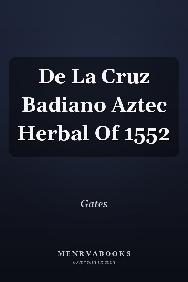 De La Cruz Badiano Aztec Herbal Of 1552