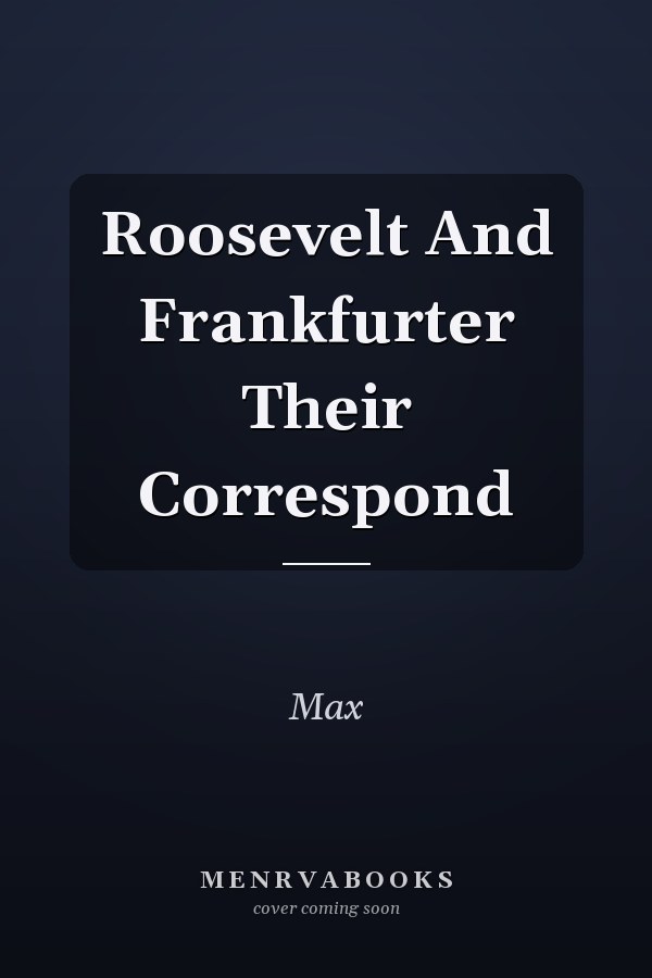 Roosevelt And Frankfurter Their Correspond