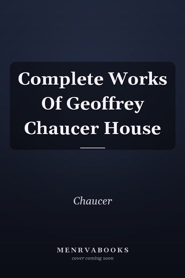 Complete Works Of Geoffrey Chaucer House