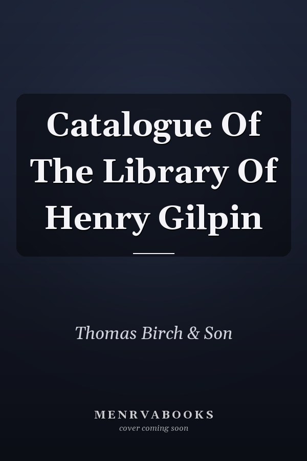 Catalogue Of The Library Of Henry Gilpin