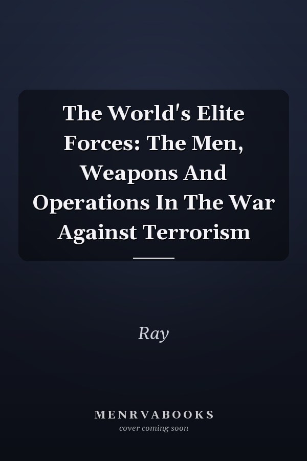 The World's Elite Forces: The Men, Weapons And Operations In The War Against Terrorism