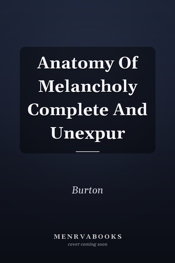 Anatomy Of Melancholy Complete And Unexpur