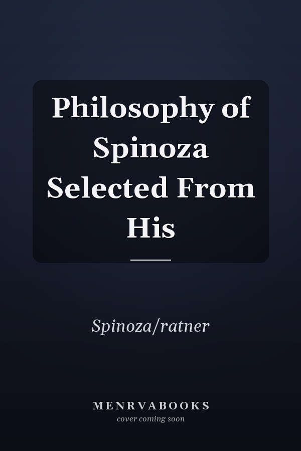 Philosophy of Spinoza Selected From His