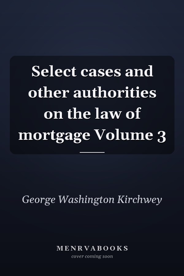 Select cases and other authorities on the law of mortgage Volume 3