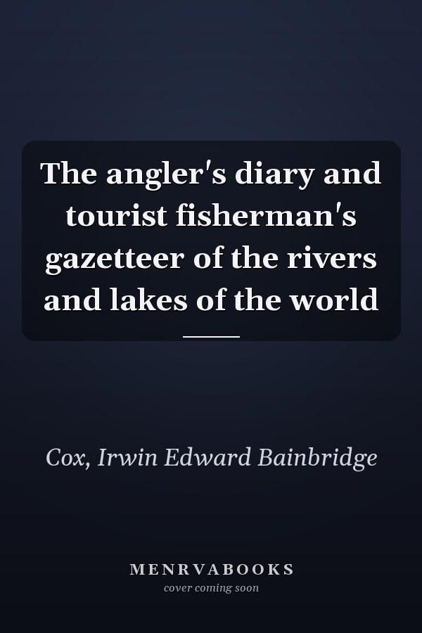 The angler's diary and tourist fisherman's gazetteer of the rivers and lakes of the world