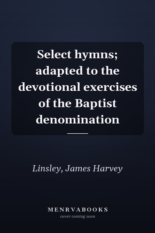 Select hymns; adapted to the devotional exercises of the Baptist denomination
