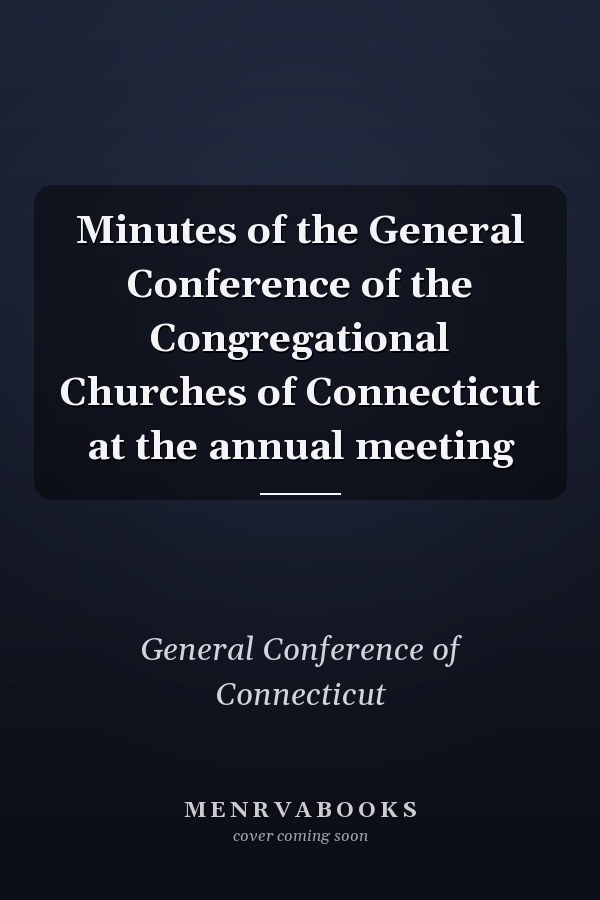 Minutes of the General Conference of the Congregational Churches of Connecticut at the annual meeting