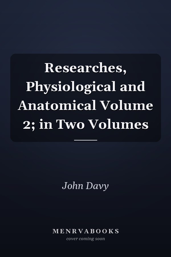 Researches, Physiological and Anatomical Volume 2; in Two Volumes