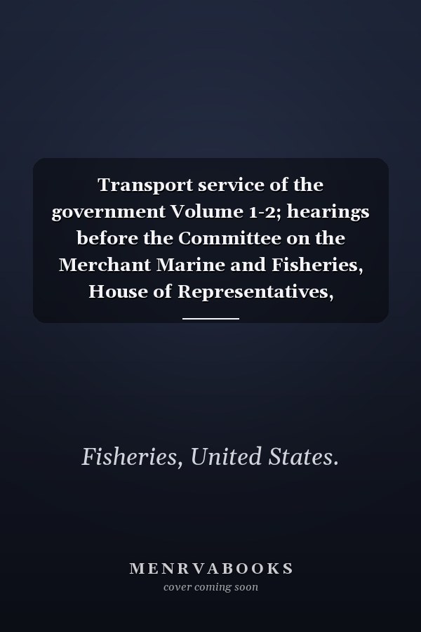 Transport service of the government Volume 1-2; hearings before the Committee on the Merchant Marine and Fisheries, House of Representatives, Sixty-Seventh Congress, First Session on H. R. 5348