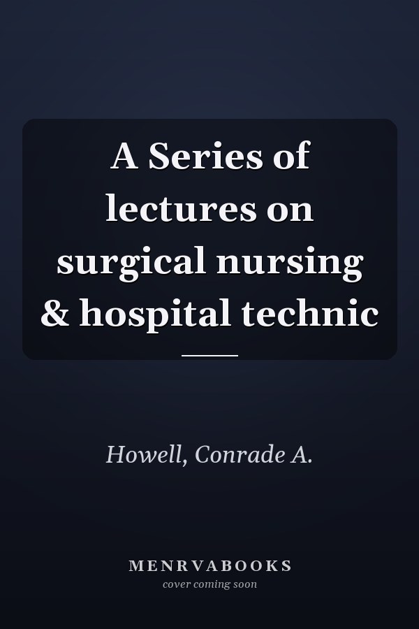 A Series of lectures on surgical nursing & hospital technic