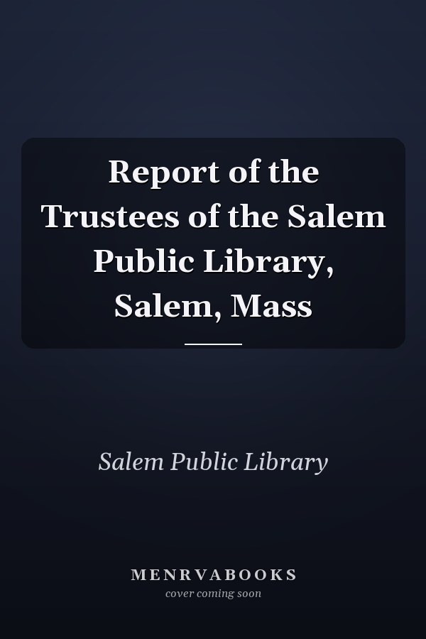 Report of the Trustees of the Salem Public Library, Salem, Mass