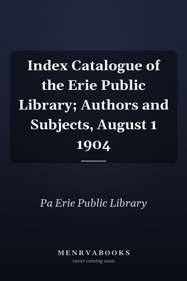 Index Catalogue of the Erie Public Library; Authors and Subjects, August 1 1904