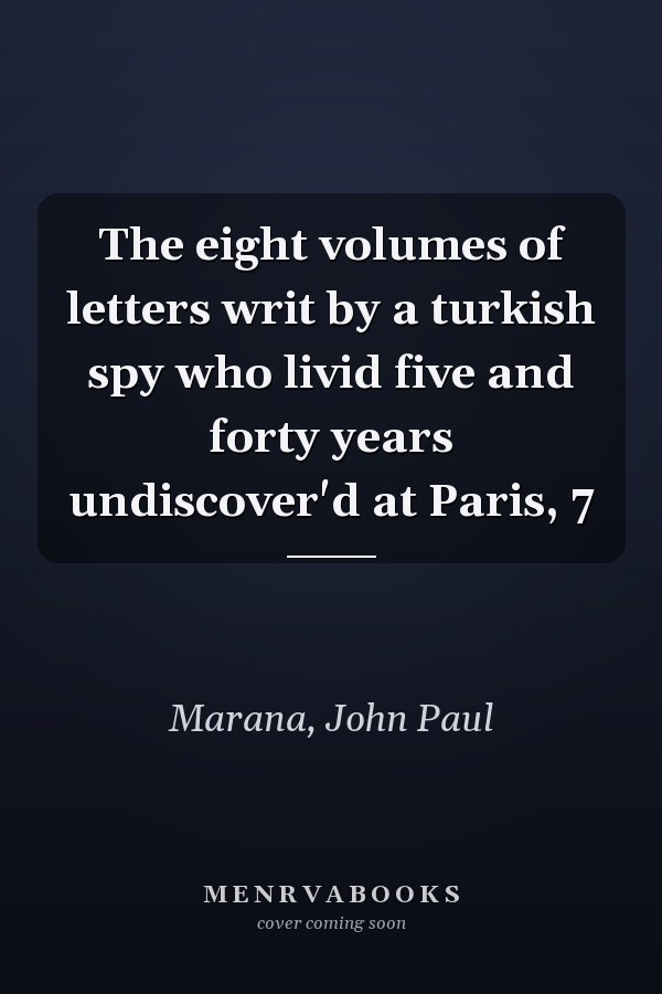 The eight volumes of letters writ by a turkish spy who livid five and forty years undiscover'd at Paris, 7