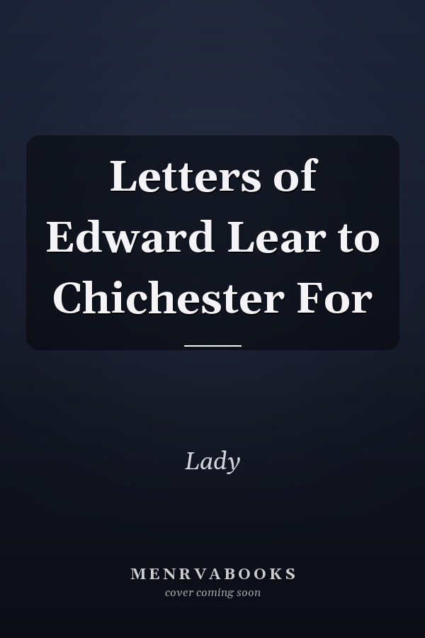 Letters of Edward Lear to Chichester For