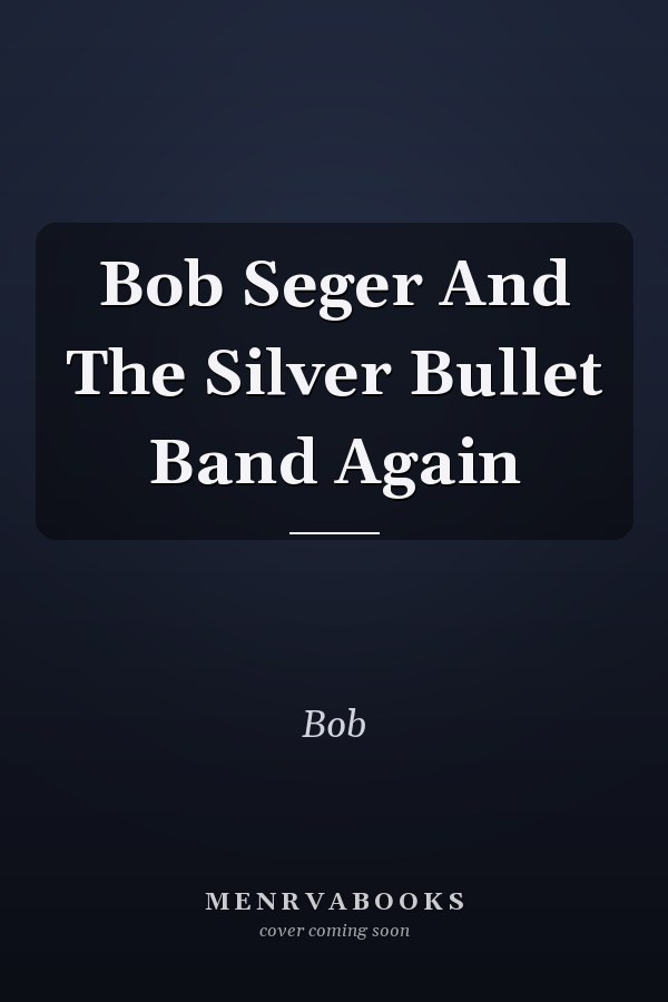 Bob Seger And The Silver Bullet Band Again