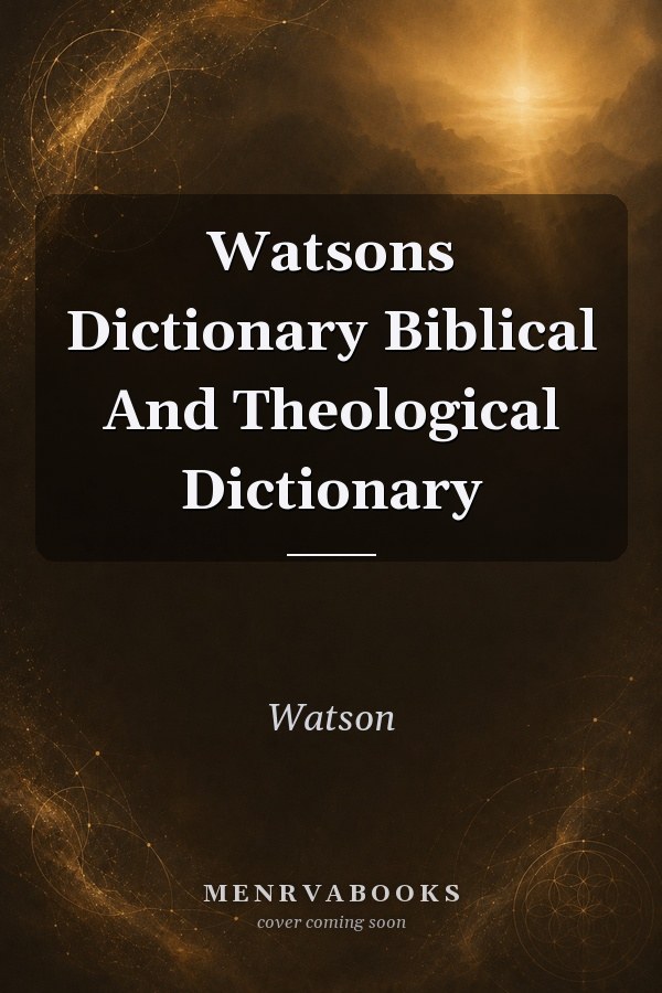 Watsons Dictionary Biblical And Theological Dictionary