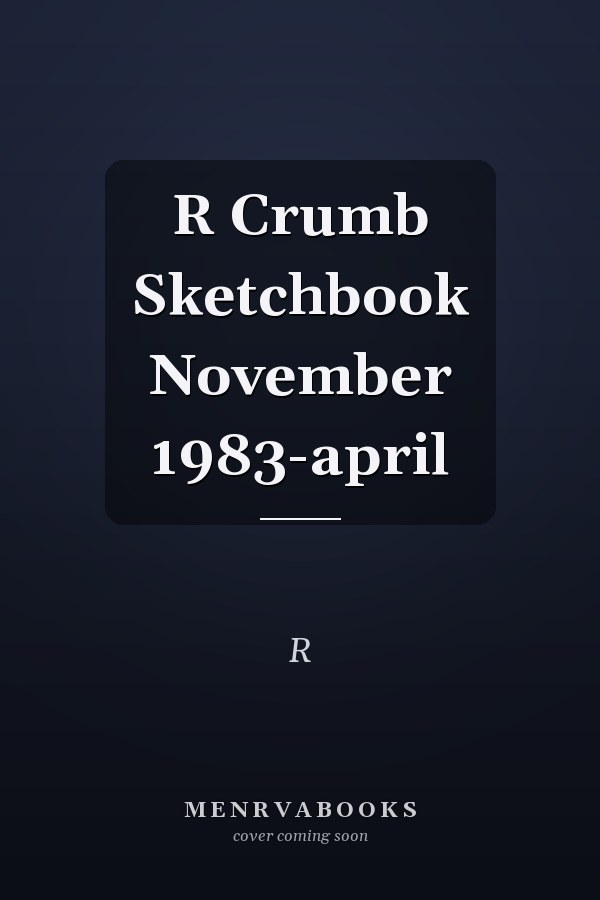 R Crumb Sketchbook November 1983-april
