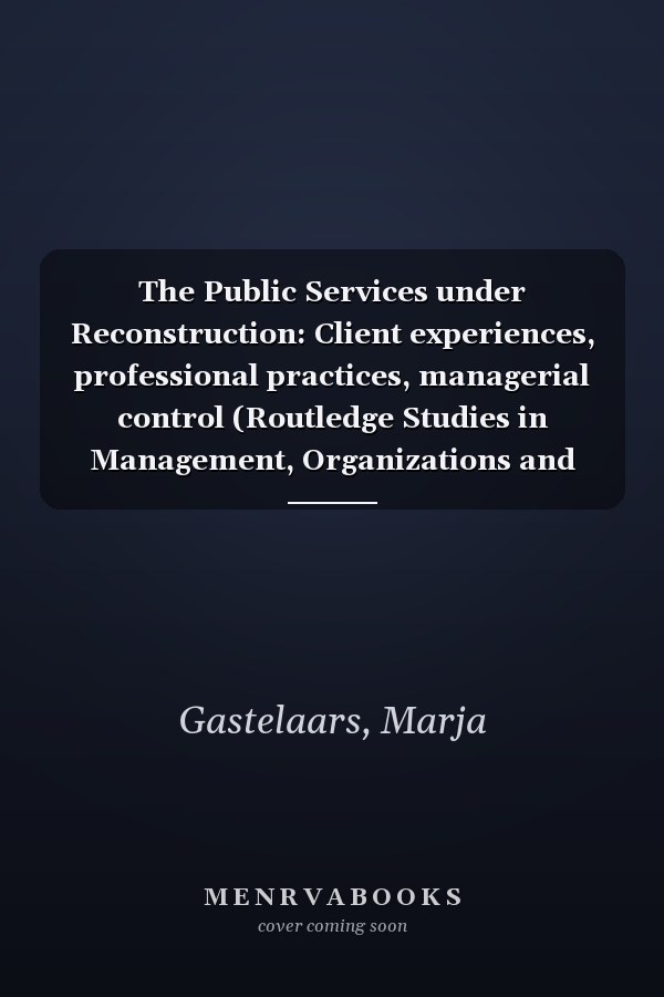 The Public Services under Reconstruction: Client experiences, professional practices, managerial control (Routledge Studies in Management, Organizations and Society)