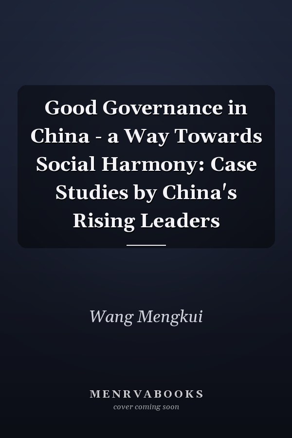Good Governance in China - a Way Towards Social Harmony: Case Studies by China's Rising Leaders