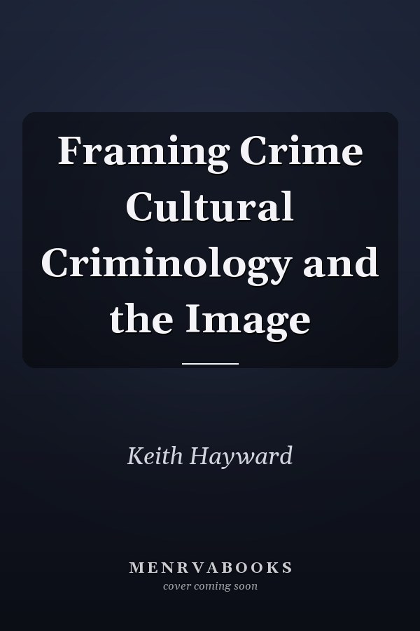 Framing Crime Cultural Criminology and the Image