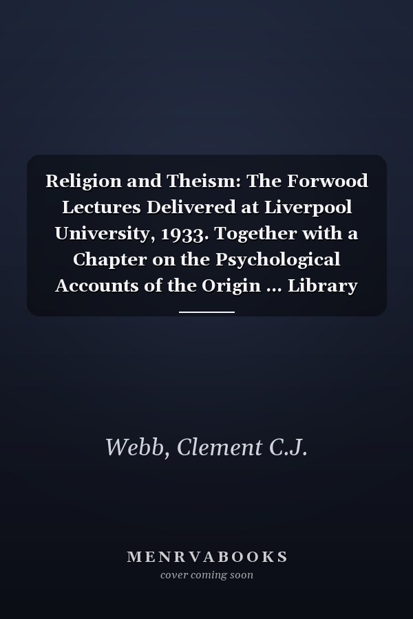 Religion and Theism: The Forwood Lectures Delivered at Liverpool University, 1933. Together with a Chapter on the Psychological Accounts of the Origin ... Library Editions: Philosophy of Religion)