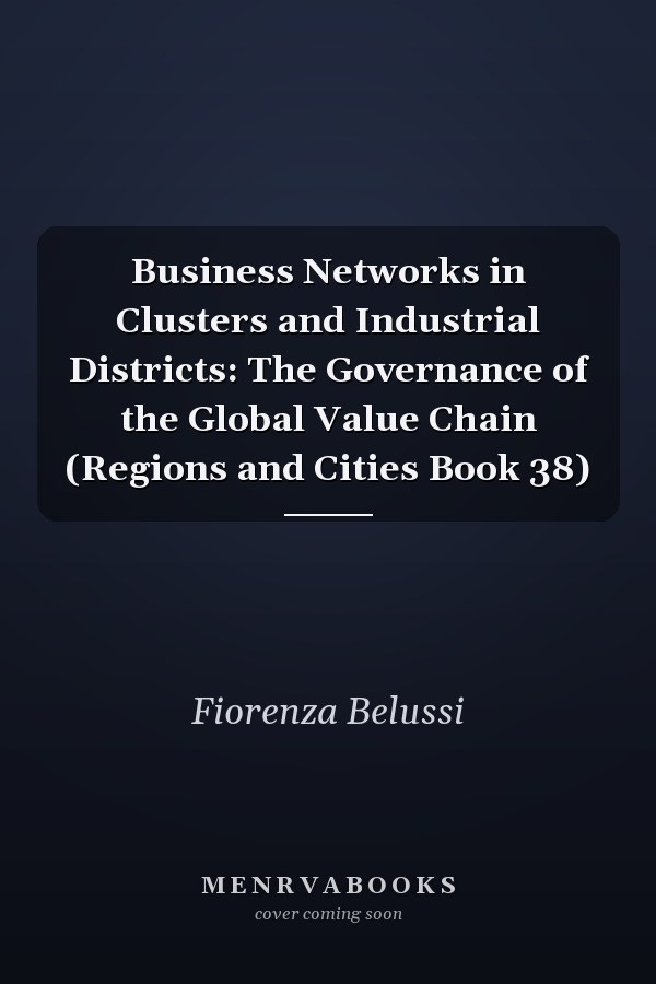 Business Networks in Clusters and Industrial Districts: The Governance of the Global Value Chain (Regions and Cities Book 38)
