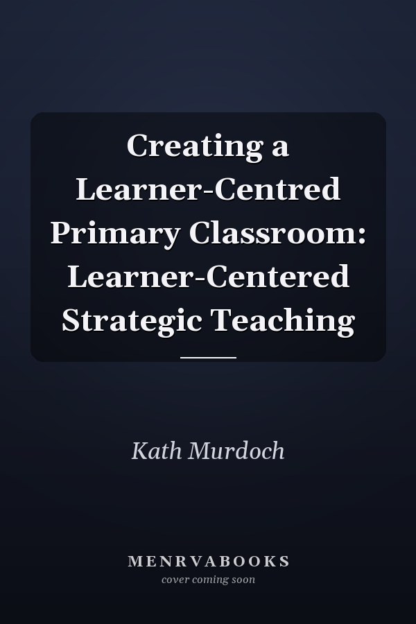 Creating a Learner-Centred Primary Classroom: Learner-Centered Strategic Teaching