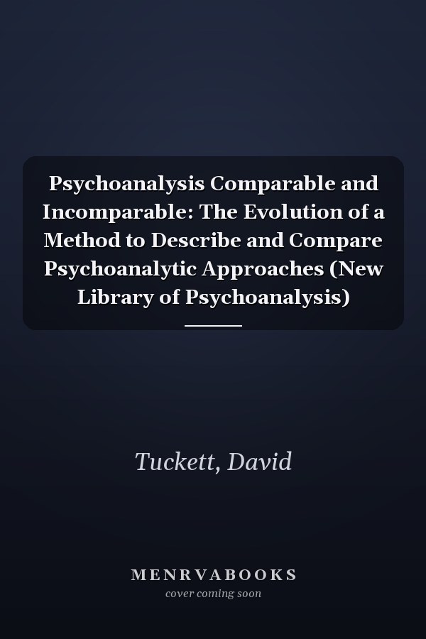 Psychoanalysis Comparable and Incomparable: The Evolution of a Method to Describe and Compare Psychoanalytic Approaches (New Library of Psychoanalysis)