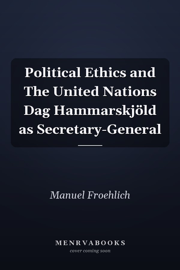 Political Ethics and The United Nations Dag Hammarskjöld as Secretary-General